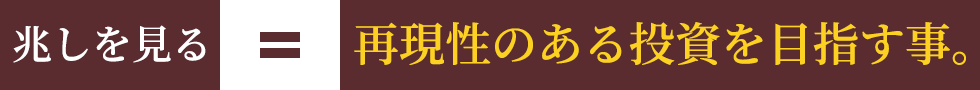 兆しを見る=再現性のある投資を目指す事。